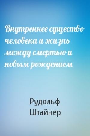 Обложка книги «Внутреннее существо человека и жизнь между смертью и новым рождением» — Рудольф Штайнер