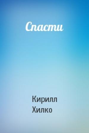 Обложка книги «Спасти» — Кирилл Хилко