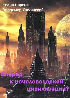 Обложка книги «Вперед к нечеловеческой цивилизации? [Сборник статей]» — Елена Ларина, Владимир Овчинский