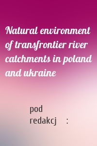 Natural environment of transfrontier river catchments in poland and ukraine