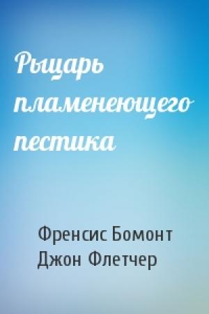 Обложка книги «Рыцарь пламенеющего пестика» — Френсис Бомонт, Джон Флетчер