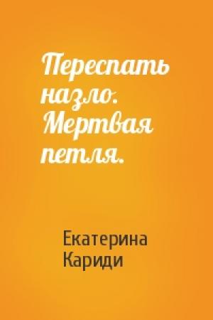 Обложка книги «Переспать назло. Мертвая петля.» — Екатерина Кариди