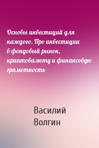 Основы инвестиций для каждого. Про инвестиции в фондовый рынок, криптовалюту и финансовую грамотность