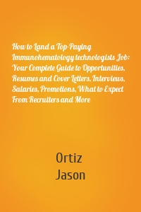 How to Land a Top-Paying Immunohematology technologists Job: Your Complete Guide to Opportunities, Resumes and Cover Letters, Interviews, Salaries, Promotions, What to Expect From Recruiters and More