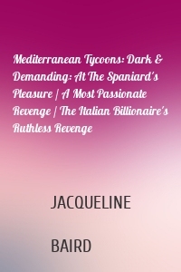 Mediterranean Tycoons: Dark & Demanding: At The Spaniard's Pleasure / A Most Passionate Revenge / The Italian Billionaire's Ruthless Revenge