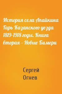 История села Апайкина Гарь Казанского уезда 1819–1918 годы. Книга вторая – Новые Бимери