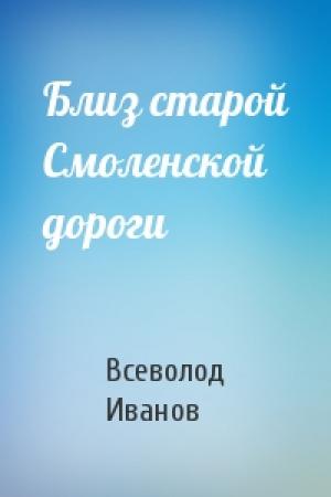 Обложка книги «Близ старой Смоленской дороги» — Всеволод Иванов