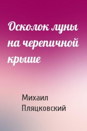 Обложка книги «Осколок луны на черепичной крыше» — Михаил Пляцковский