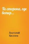 Анатолий Киселев - Та сторона, где ветер…
