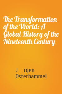 Jürgen Osterhammel - The Transformation of the World: A Global History of the Nineteenth Century