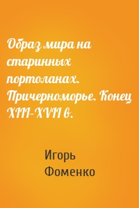 Образ мира на старинных портоланах. Причерноморье. Конец XIII–XVII в.