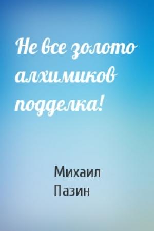 Обложка книги «Не все золото алхимиков подделка!» — Михаил Пазин