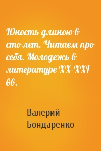 Юность длиною в сто лет. Читаем про себя. Молодежь в литературе XX-XXI вв.