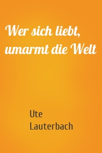 Wer sich liebt, umarmt die Welt