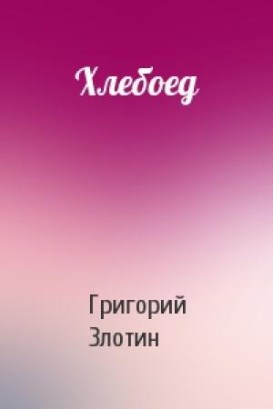 Обложка книги «Хлебоед» — Григорий Злотин