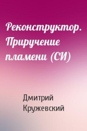 Обложка книги «Реконструктор. Приручение пламени (СИ)» — Дмитрий Кружевский