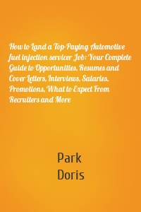 How to Land a Top-Paying Automotive fuel injection servicer Job: Your Complete Guide to Opportunities, Resumes and Cover Letters, Interviews, Salaries, Promotions, What to Expect From Recruiters and More