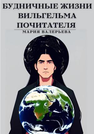 Обложка книги «Будничные жизни Вильгельма Почитателя» — Мария Валерьева