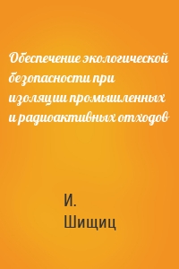 Обеспечение экологической безопасности при изоляции промышленных и радиоактивных отходов