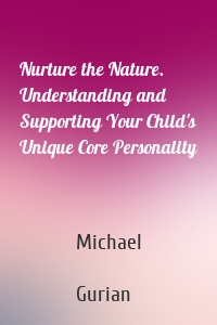Nurture the Nature. Understanding and Supporting Your Child's Unique Core Personality