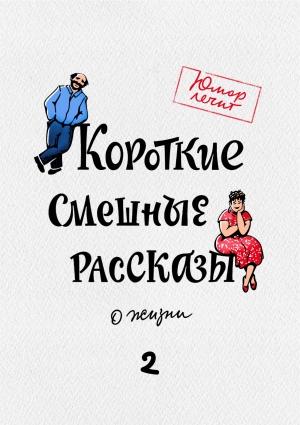 Обложка книги «Короткие смешные рассказы о жизни 2» — Дарья Татарчук, Раиса Снапковская, Эдуард Нейбург, Любовь Шубная, Андрей Макаров, Николай Виноградов, Светлана Беляева, Игорь Кощеев