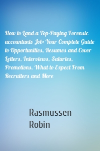 How to Land a Top-Paying Forensic accountants Job: Your Complete Guide to Opportunities, Resumes and Cover Letters, Interviews, Salaries, Promotions, What to Expect From Recruiters and More