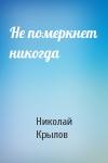 Николай Крылов - Не померкнет никогда