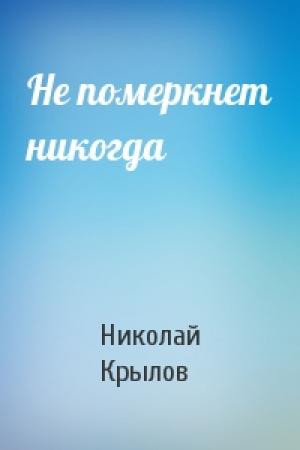 Обложка книги «Не померкнет никогда» — Николай Крылов