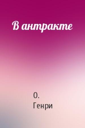 Обложка книги «В антракте» — О. Генри