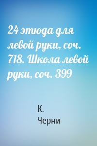 24 этюда для левой руки, соч. 718. Школа левой руки, соч. 399