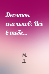 Десяток скальпов. Всё в тебе…