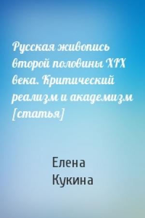 Обложка книги «Русская живопись второй половины XIX века. Критический реализм и академизм [статья]» — Елена Кукина