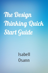 The Design Thinking Quick Start Guide