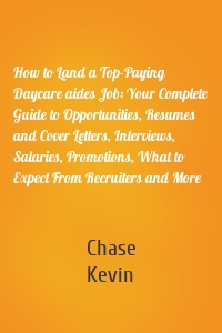 How to Land a Top-Paying Daycare aides Job: Your Complete Guide to Opportunities, Resumes and Cover Letters, Interviews, Salaries, Promotions, What to Expect From Recruiters and More