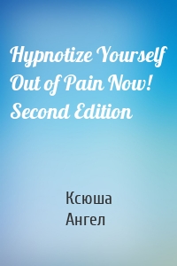 Hypnotize Yourself Out of Pain Now! Second Edition