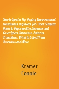 How to Land a Top-Paying Environmental remediation engineers Job: Your Complete Guide to Opportunities, Resumes and Cover Letters, Interviews, Salaries, Promotions, What to Expect From Recruiters and More