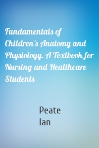 Fundamentals of Children's Anatomy and Physiology. A Textbook for Nursing and Healthcare Students