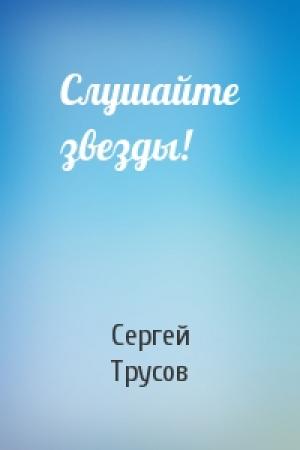 Обложка книги «Слушайте звезды!» — Сергей Трусов