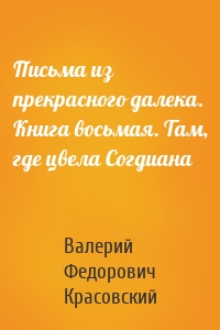 Письма из прекрасного далека. Книга восьмая. Там, где цвела Согдиана