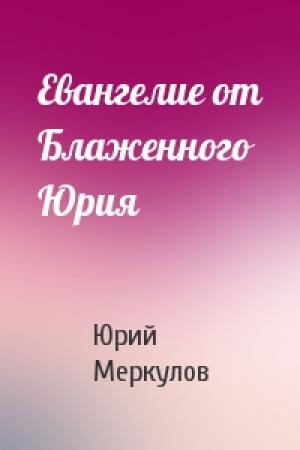Обложка книги «Евангелие от Блаженного Юрия» — Юрий Меркулов