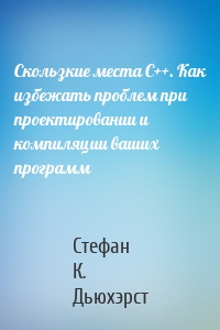 Скользкие места С++. Как избежать проблем при проектировании и компиляции ваших программ