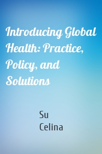 Introducing Global Health: Practice, Policy, and Solutions