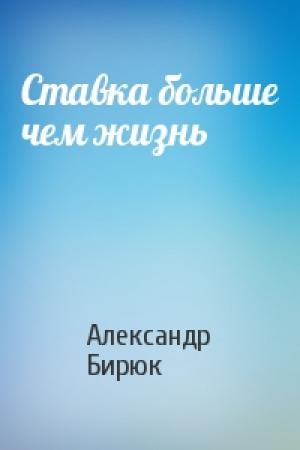 Обложка книги «Ставка больше чем жизнь» — Александр Бирюк