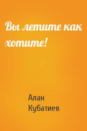 Обложка книги «Вы летите как хотите!» — Алан Кубатиев