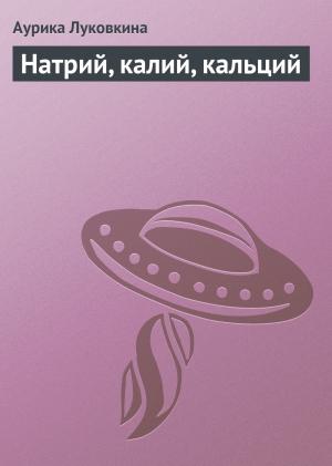 Обложка книги «Натрий, калий, кальций» — Аурика Луковкина