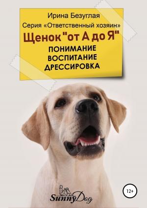 Обложка книги «Щенок «от А до Я». Понимание. Воспитание. Дрессировка» — Ирина Безуглая