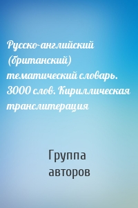 Русско-английский (британский) тематический словарь. 3000 слов. Кириллическая транслитерация