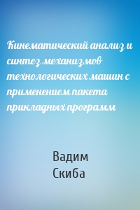 Кинематический анализ и синтез механизмов технологических машин с применением пакета прикладных программ
