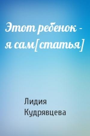 Обложка книги «Этот ребенок - я сам[статья]» — Лидия Кудрявцева