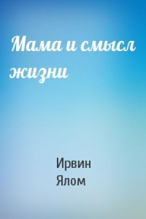 Обложка книги «Мама и смысл жизни» — Ирвин Ялом
